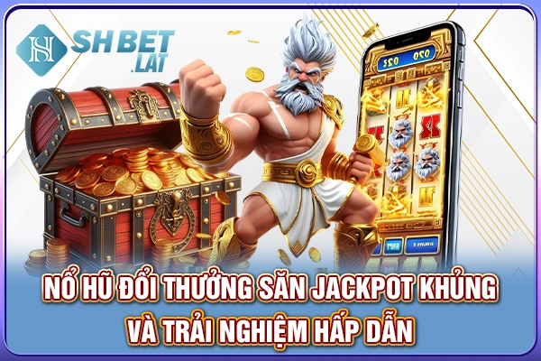Nổ Hũ Đổi Thưởng - Săn Jackpot Khủng, Hồi Hộp Mỗi Vòng Quay