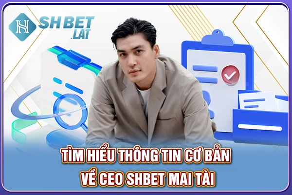 Tìm hiểu thông tin cơ bản về CEO SHBET Mai Tài